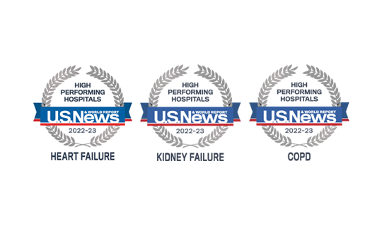 U.S. News & World Report High Performing hospital designations for three specialties: heart failure, kidney failure and chronic obstructive pulmonary disease (COPD)